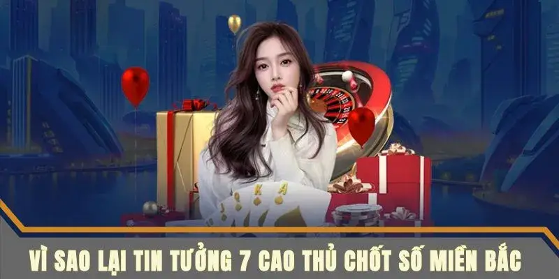 Những lý do nên tin tưởng 7 cao thủ chốt số miền bắc